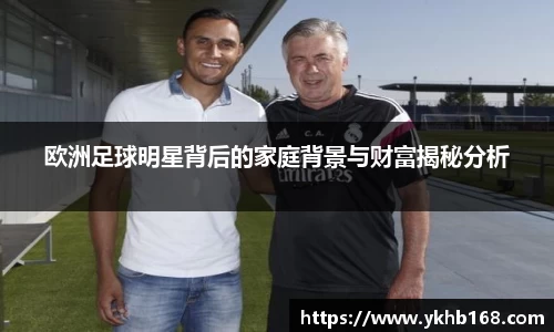 欧洲足球明星背后的家庭背景与财富揭秘分析