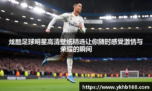 炫酷足球明星高清壁纸精选让你随时感受激情与荣耀的瞬间