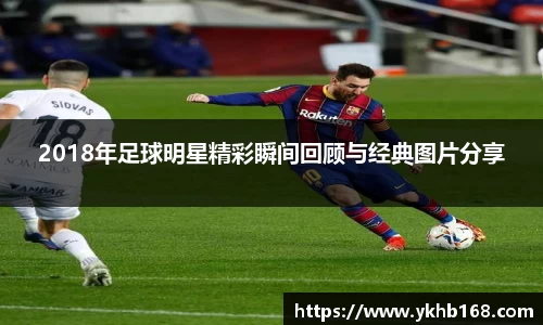 2018年足球明星精彩瞬间回顾与经典图片分享