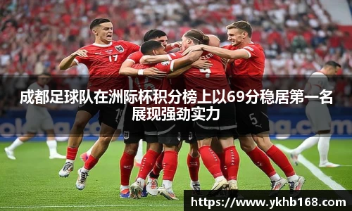 成都足球队在洲际杯积分榜上以69分稳居第一名展现强劲实力