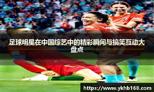 足球明星在中国综艺中的精彩瞬间与搞笑互动大盘点