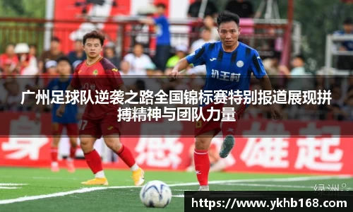 广州足球队逆袭之路全国锦标赛特别报道展现拼搏精神与团队力量