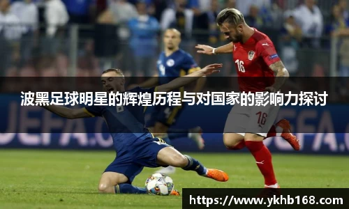 波黑足球明星的辉煌历程与对国家的影响力探讨